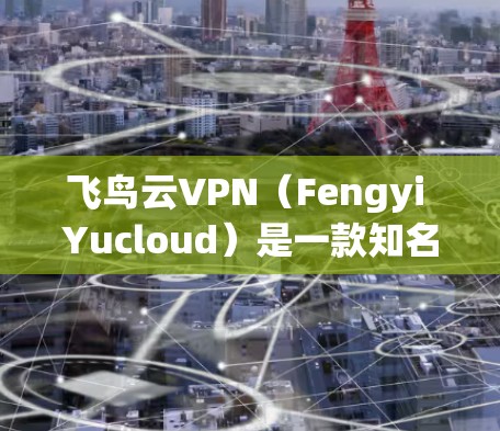 飞鸟云VPN(Fengyi Yucloud)是一款知名的VPN服务提供商,提供多种VPN功能和接入选择。以下是对飞鸟云VPN的详细介绍 飞鸟云VPN(Fengyi Yucloud)是一款知名的VPN服务提供商,提供多种VPN功能和接入选择。以下是对飞鸟云VPN的详细介绍