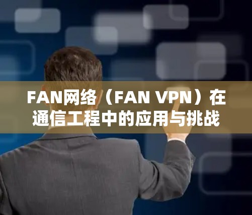 FAN网络(FAN VPN)在通信工程中的应用与挑战 FAN网络(FAN VPN)在通信工程中的应用与挑战
