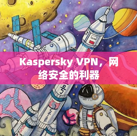 Kaspersky VPN,网络安全的利器 Kaspersky VPN,网络安全的利器