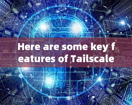Here are some key features of Tailscale: Here are some key features of Tailscale: