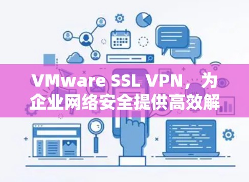 VMware SSL VPN,为企业网络安全提供高效解决方案 VMware SSL VPN,为企业网络安全提供高效解决方案