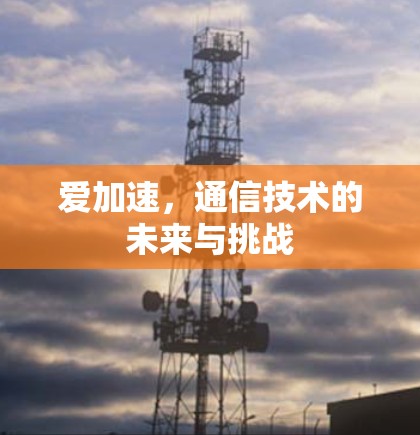 爱加速,通信技术的未来与挑战 爱加速,通信技术的未来与挑战