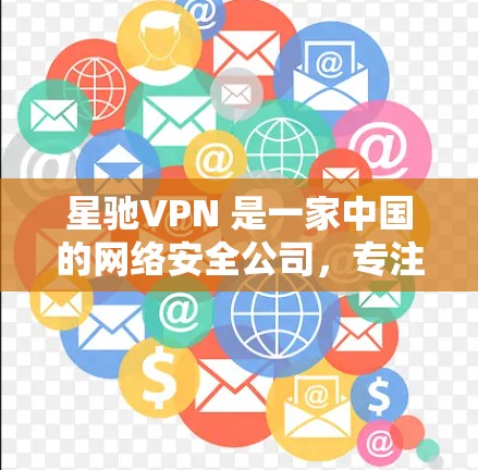 星驰VPN 是一家中国的网络安全公司,专注于为企业用户提供高安全性网络解决方案。以下是关于星驰VPN 的详细介绍 星驰VPN 是一家中国的网络安全公司,专注于为企业用户提供高安全性网络解决方案。以下是关于星驰VPN 的详细介绍