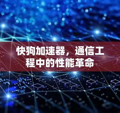 快狗加速器,通信工程中的性能革命 快狗加速器,通信工程中的性能革命