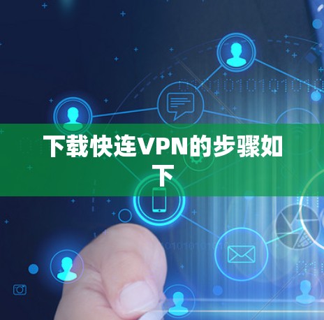 下载快连VPN的步骤如下 下载快连VPN的步骤如下