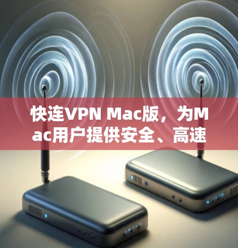 快连VPN Mac版,为Mac用户提供安全、高速的网络访问解决方案 快连VPN Mac版,为Mac用户提供安全、高速的网络访问解决方案