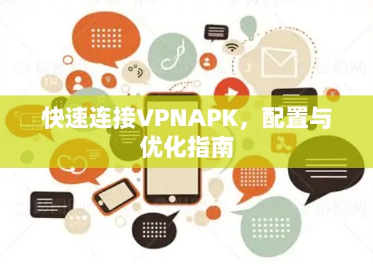 快速连接VPNAPK,配置与优化指南 快速连接VPNAPK,配置与优化指南