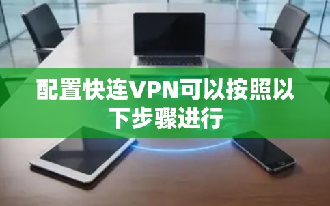 配置快连VPN可以按照以下步骤进行 配置快连VPN可以按照以下步骤进行