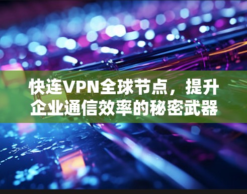 快连VPN全球节点，提升企业通信效率的秘密武器
