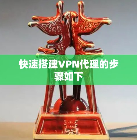 快速搭建VPN代理的步骤如下 快速搭建VPN代理的步骤如下