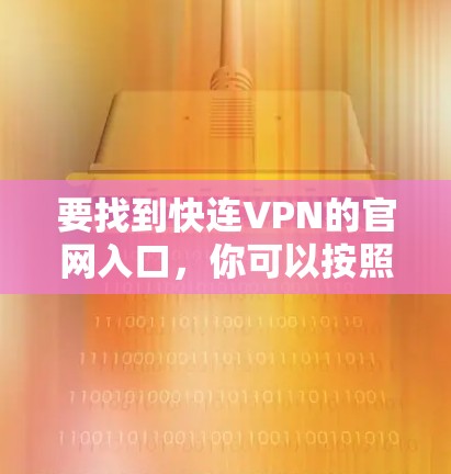 要找到快连VPN的官网入口,你可以按照以下步骤操作 要找到快连VPN的官网入口,你可以按照以下步骤操作