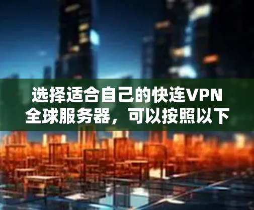 选择适合自己的快连VPN全球服务器,可以按照以下步骤进行 选择适合自己的快连VPN全球服务器,可以按照以下步骤进行