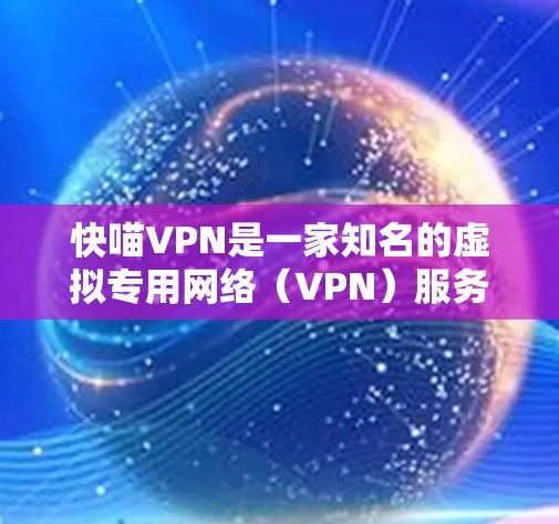 快喵VPN是一家知名的虚拟专用网络(VPN)服务提供商,主要用于保护用户的网络隐私和安全。由于我无法直接访问互联网或提供实时链接,但我可以提供一些关于如何找到快喵VPN官方网站的步骤 快喵VPN是一家知名的虚拟专用网络(VPN)服务提供商,主要用于保护用户的网络隐私和安全。由于我无法直接访问互联网或提供实时链接,但我可以提供一些关于如何找到快喵VPN官方网站的步骤