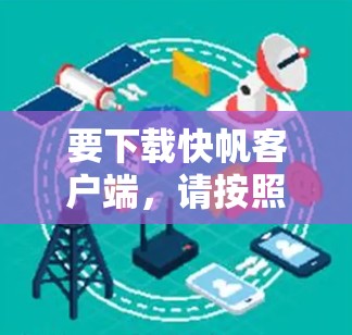 要下载快帆客户端，请按照以下步骤操作