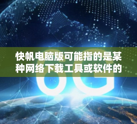 快帆电脑版可能指的是某种网络下载工具或软件的电脑版本,常见于迅雷、BT下载等领域。如果你是想下载或了解这个工具,以下是一些可能的信息和建议 快帆电脑版可能指的是某种网络下载工具或软件的电脑版本,常见于迅雷、BT下载等领域。如果你是想下载或了解这个工具,以下是一些可能的信息和建议