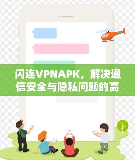 闪连VPNAPK,解决通信安全与隐私问题的高效解决方案 闪连VPNAPK,解决通信安全与隐私问题的高效解决方案