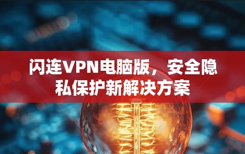 闪连VPN电脑版，安全隐私保护新解决方案