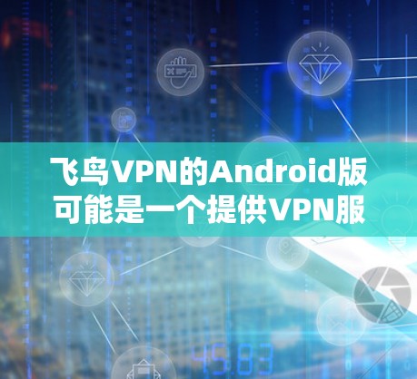 飞鸟VPN的Android版可能是一个提供VPN服务的应用程序,允许用户通过移动设备保护隐私、访问受限的内容或连接到安全的网络。不过,具体是否有飞鸟VPN的官方Android版,可能需要进一步确认 飞鸟VPN的Android版可能是一个提供VPN服务的应用程序,允许用户通过移动设备保护隐私、访问受限的内容或连接到安全的网络。不过,具体是否有飞鸟VPN的官方Android版,可能需要进一步确认