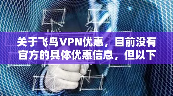 关于飞鸟VPN优惠,目前没有官方的具体优惠信息,但以下是一些常见的获取VPN优惠的方式 关于飞鸟VPN优惠,目前没有官方的具体优惠信息,但以下是一些常见的获取VPN优惠的方式