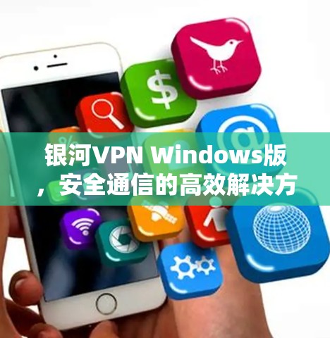 银河VPN Windows版,安全通信的高效解决方案 银河VPN Windows版,安全通信的高效解决方案
