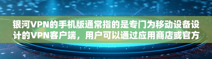 银河VPN的手机版通常指的是专门为移动设备设计的VPN客户端,用户可以通过应用商店或官方网站下载。以下是获取银河VPN手机版的一些方法和注意事项 银河VPN的手机版通常指的是专门为移动设备设计的VPN客户端,用户可以通过应用商店或官方网站下载。以下是获取银河VPN手机版的一些方法和注意事项