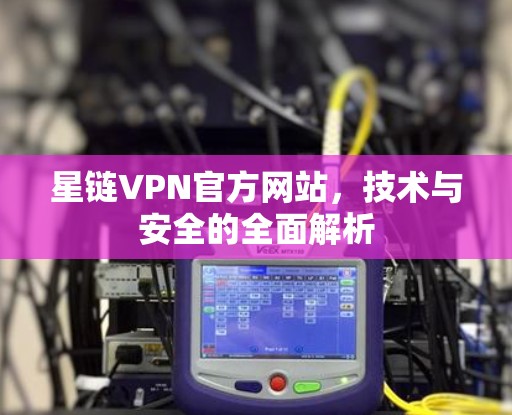 星链VPN官方网站，技术与安全的全面解析