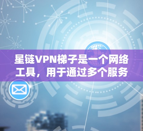 星链VPN梯子是一个网络工具,用于通过多个服务器在不同国家间切换,利用各国网络带宽差异来加速访问速度,绕过网络限制。以下是关于星链VPN梯子的详细分析和建议 星链VPN梯子是一个网络工具,用于通过多个服务器在不同国家间切换,利用各国网络带宽差异来加速访问速度,绕过网络限制。以下是关于星链VPN梯子的详细分析和建议