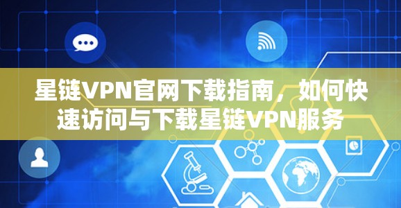 星链VPN官网下载指南,如何快速访问与下载星链VPN服务 星链VPN官网下载指南,如何快速访问与下载星链VPN服务