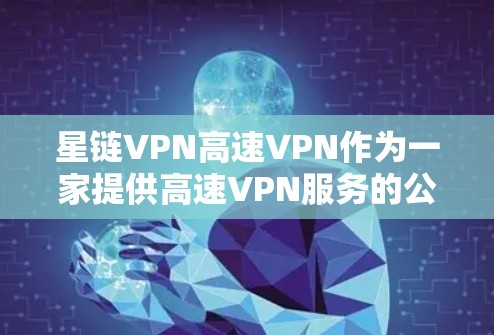 星链VPN高速VPN作为一家提供高速VPN服务的公司,在多个方面展现了其优势和潜力。以下是对其服务的详细分析 星链VPN高速VPN作为一家提供高速VPN服务的公司,在多个方面展现了其优势和潜力。以下是对其服务的详细分析