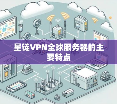 星链VPN全球服务器的主要特点 星链VPN全球服务器的主要特点