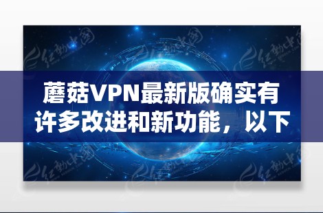 蘑菇VPN最新版确实有许多改进和新功能,以下是其主要更新内容 蘑菇VPN最新版确实有许多改进和新功能,以下是其主要更新内容