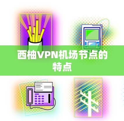 西柚VPN机场节点的特点 西柚VPN机场节点的特点