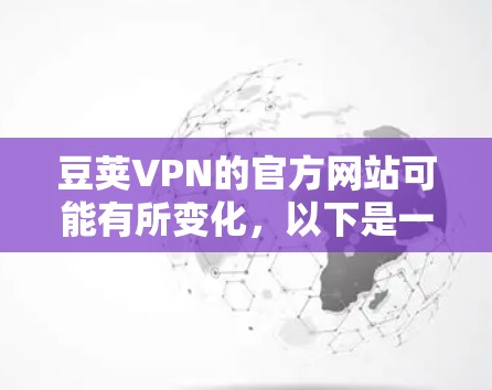 豆荚VPN的官方网站可能有所变化，以下是一些可能的访问方法