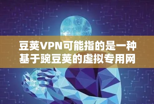 豆荚VPN可能指的是一种基于豌豆荚的虚拟专用网络(VPN)服务或软件。以下是对这一概念的详细分析和总结 豆荚VPN可能指的是一种基于豌豆荚的虚拟专用网络(VPN)服务或软件。以下是对这一概念的详细分析和总结