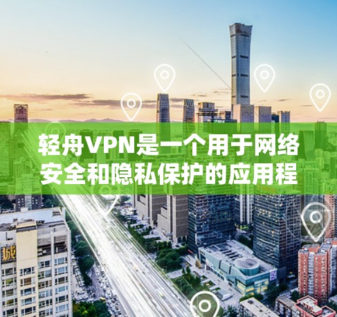 轻舟VPN是一个用于网络安全和隐私保护的应用程序,用户可以通过以下步骤下载 轻舟VPN是一个用于网络安全和隐私保护的应用程序,用户可以通过以下步骤下载