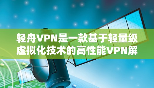 轻舟VPN是一款基于轻量级虚拟化技术的高性能VPN解决方案,常用于企业网络管理和内部网络访问。以下是轻舟VPN的配置教程,假设你已经下载并安装了轻舟VPN客户端 轻舟VPN是一款基于轻量级虚拟化技术的高性能VPN解决方案,常用于企业网络管理和内部网络访问。以下是轻舟VPN的配置教程,假设你已经下载并安装了轻舟VPN客户端