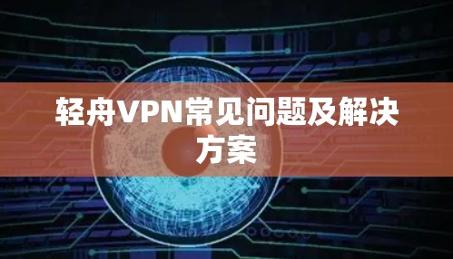 轻舟VPN常见问题及解决方案 轻舟VPN常见问题及解决方案