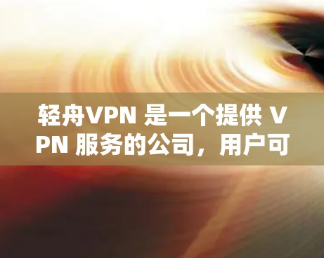 轻舟VPN 是一个提供 VPN 服务的公司，用户可以通过其官网或相关渠道下载和安装 VPN 软件。以下是获取和安装轻舟VPN 的步骤