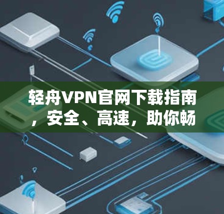 轻舟VPN官网下载指南，安全、高速，助你畅浏览