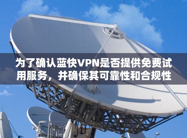 为了确认蓝快VPN是否提供免费试用服务,并确保其可靠性和合规性,您可以按照以下步骤进行检查 为了确认蓝快VPN是否提供免费试用服务,并确保其可靠性和合规性,您可以按照以下步骤进行检查