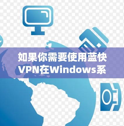 如果你需要使用蓝快VPN在Windows系统上的服务，以下是一些可能的步骤和建议