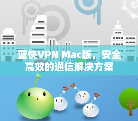 蓝快VPN Mac版,安全高效的通信解决方案 蓝快VPN Mac版,安全高效的通信解决方案