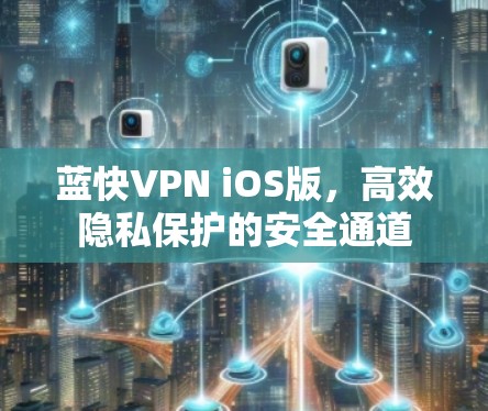蓝快VPN iOS版,高效隐私保护的安全通道 蓝快VPN iOS版,高效隐私保护的安全通道