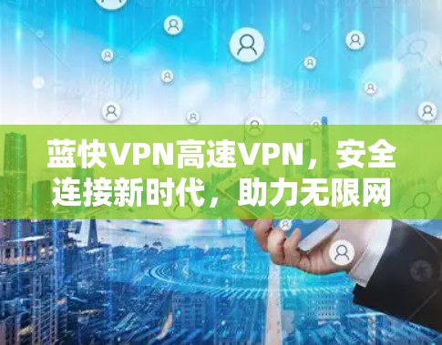 蓝快VPN高速VPN，安全连接新时代，助力无限网络自由