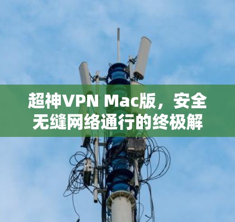 超神VPN Mac版,安全无缝网络通行的终极解决方案 超神VPN Mac版,安全无缝网络通行的终极解决方案