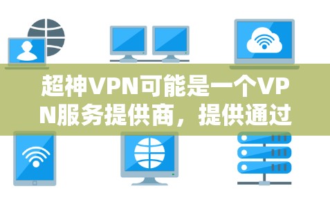超神VPN可能是一个VPN服务提供商,提供通过虚拟专用网络(VPN)实现匿名网络访问的服务。要使用超神VPN Android版,你可以按照以下步骤进行 超神VPN可能是一个VPN服务提供商,提供通过虚拟专用网络(VPN)实现匿名网络访问的服务。要使用超神VPN Android版,你可以按照以下步骤进行
