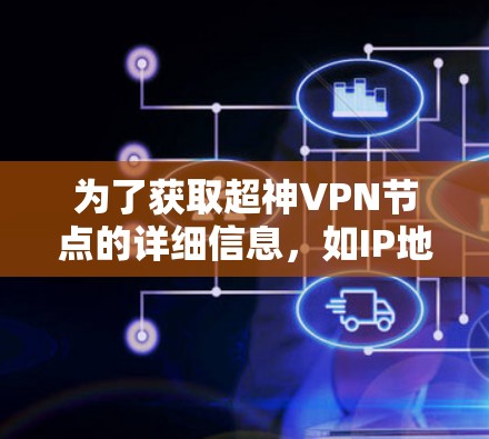 为了获取超神VPN节点的详细信息,如IP地址、端口号和协议,您可以按照以下步骤操作 为了获取超神VPN节点的详细信息,如IP地址、端口号和协议,您可以按照以下步骤操作
