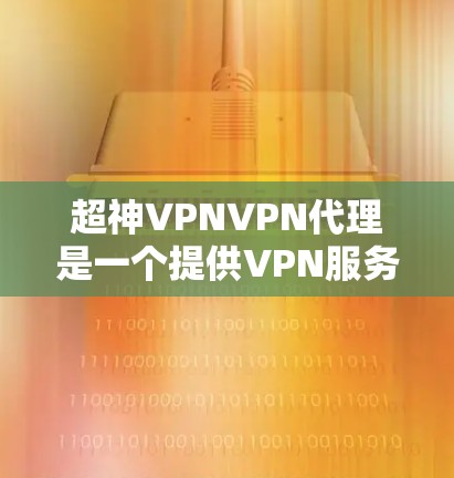 超神VPNVPN代理是一个提供VPN服务的代理商,专注于为用户提供高效、安全的网络连接解决方案。以下是对该服务的详细分析和总结 超神VPNVPN代理是一个提供VPN服务的代理商,专注于为用户提供高效、安全的网络连接解决方案。以下是对该服务的详细分析和总结