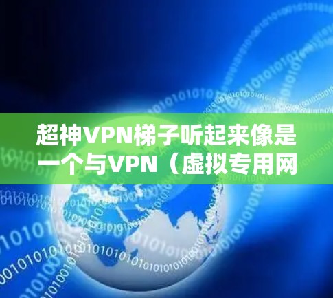 超神VPN梯子听起来像是一个与VPN（虚拟专用网络）相关的工具或服务。VPN是一种网络安全技术，允许用户通过加密的通道连接到一个受信任的网络，提供匿名性和数据安全保护