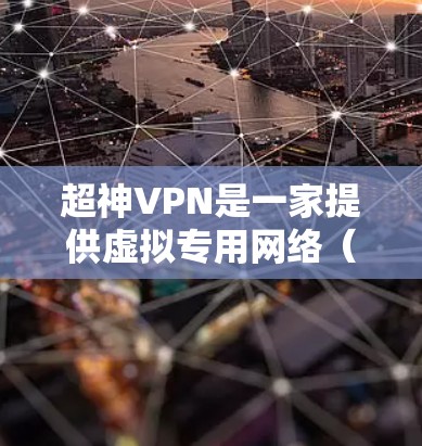 超神VPN是一家提供虚拟专用网络(VPN)服务的公司,旨在帮助用户保护隐私、匿名化网络流量以及访问被限制的网站。以下是对超神VPN的一些评测和分析,帮助你更好地了解其功能和性能 超神VPN是一家提供虚拟专用网络(VPN)服务的公司,旨在帮助用户保护隐私、匿名化网络流量以及访问被限制的网站。以下是对超神VPN的一些评测和分析,帮助你更好地了解其功能和性能